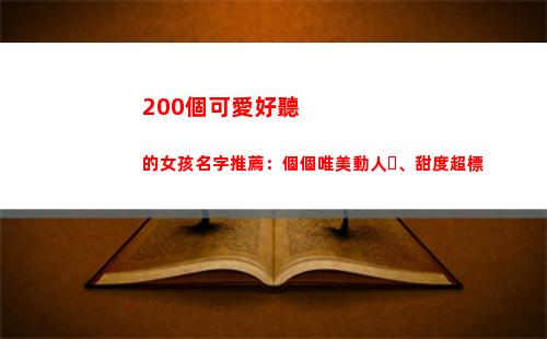 00個可愛好聽的女孩名字推薦：個個唯美動人、甜度超標(可愛又好聽的名字)"
